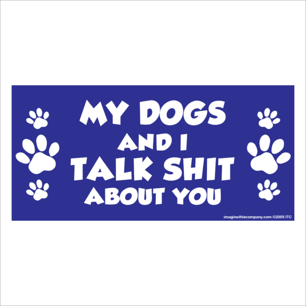 My Dogs And I Talk Shit About You 2.75" x 5.75" Rectangle Magnet